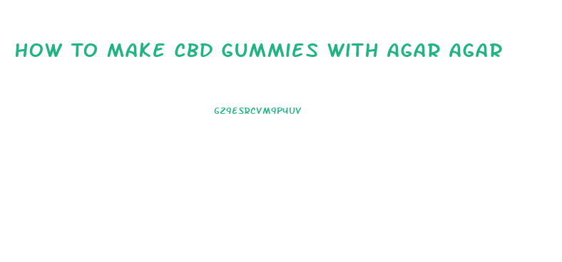 How To Make Cbd Gummies With Agar Agar