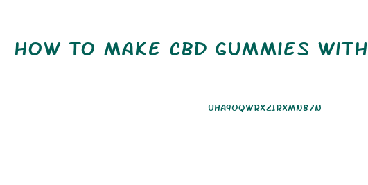 How To Make Cbd Gummies With Isolate