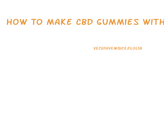 How To Make Cbd Gummies With Oil