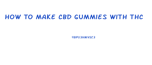 How To Make Cbd Gummies With Thc