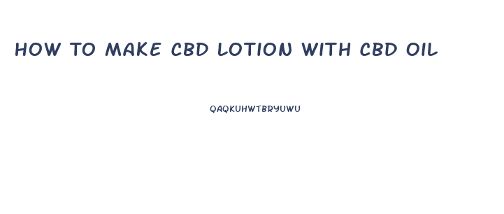 How To Make Cbd Lotion With Cbd Oil