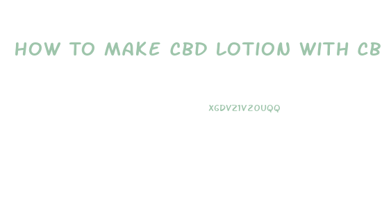 How To Make Cbd Lotion With Cbd Oil