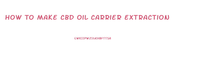 How To Make Cbd Oil Carrier Extraction
