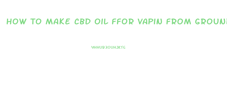 How To Make Cbd Oil Ffor Vapin From Ground Cbd Flower