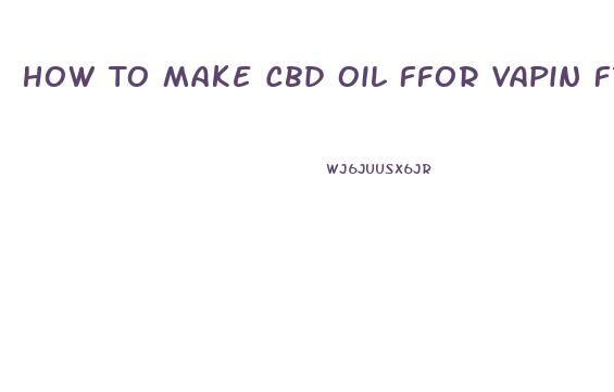 How To Make Cbd Oil Ffor Vapin From Ground Cbd Flower