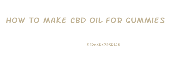 How To Make Cbd Oil For Gummies