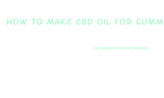 How To Make Cbd Oil For Gummies