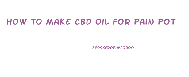 How To Make Cbd Oil For Pain Pot