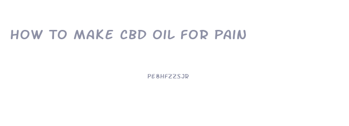 How To Make Cbd Oil For Pain