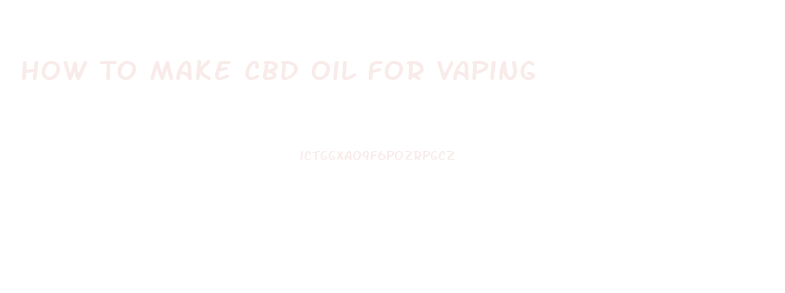 How To Make Cbd Oil For Vaping