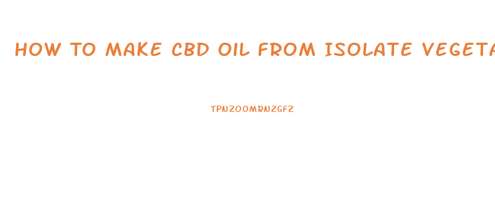 How To Make Cbd Oil From Isolate Vegetable Glycerin