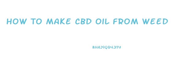 How To Make Cbd Oil From Weed