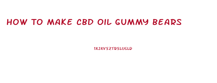 How To Make Cbd Oil Gummy Bears