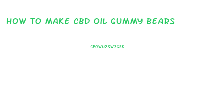 How To Make Cbd Oil Gummy Bears