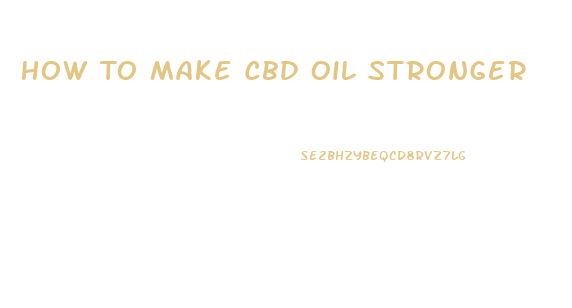 How To Make Cbd Oil Stronger