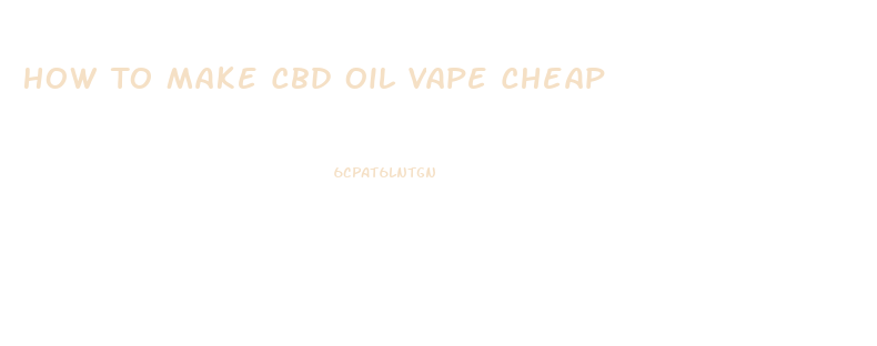 How To Make Cbd Oil Vape Cheap