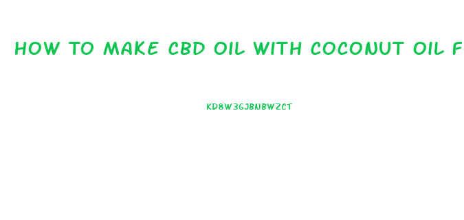 How To Make Cbd Oil With Coconut Oil For Oral Use