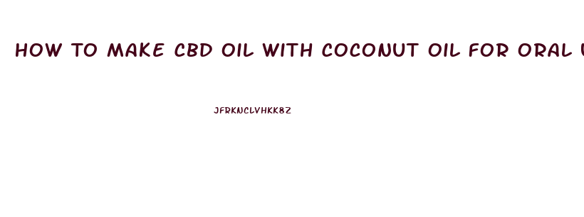 How To Make Cbd Oil With Coconut Oil For Oral Use