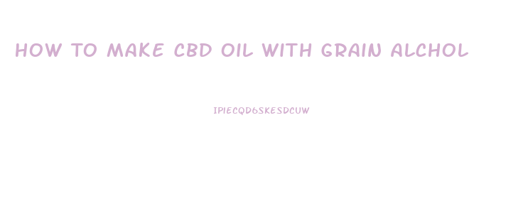 How To Make Cbd Oil With Grain Alchol