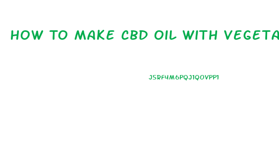 How To Make Cbd Oil With Vegetable Oil