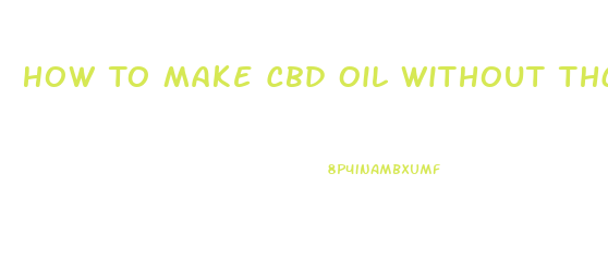 How To Make Cbd Oil Without Thc