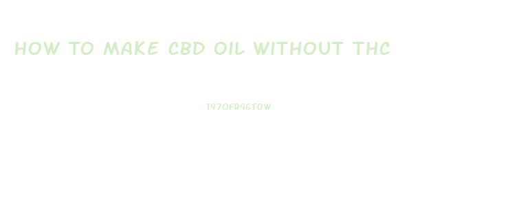 How To Make Cbd Oil Without Thc