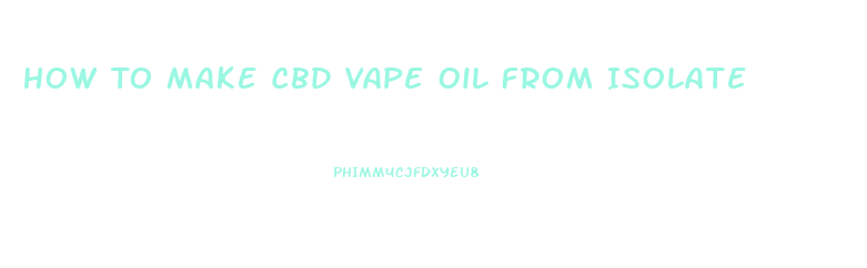 How To Make Cbd Vape Oil From Isolate