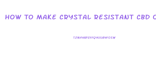 How To Make Crystal Resistant Cbd Oil