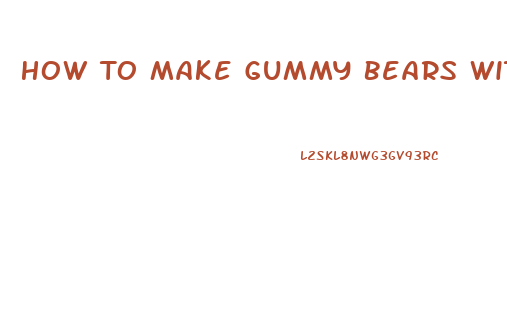 How To Make Gummy Bears With Cbd Oil