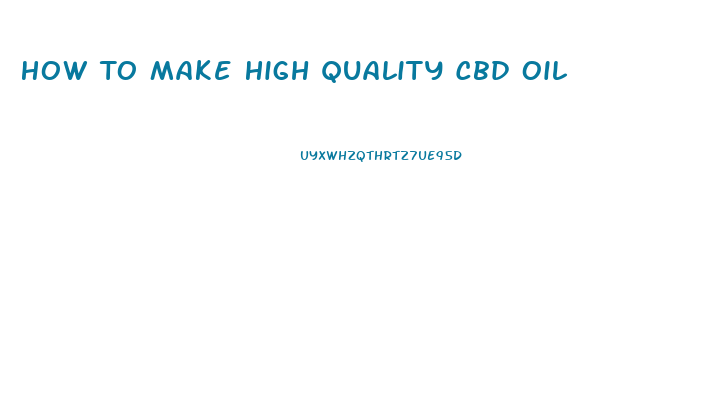 How To Make High Quality Cbd Oil