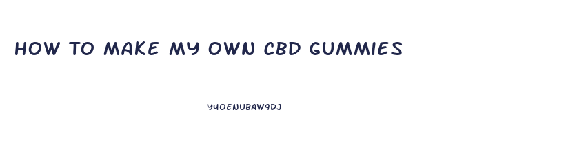 How To Make My Own Cbd Gummies