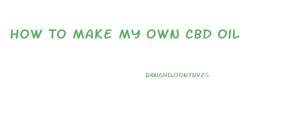 How To Make My Own Cbd Oil