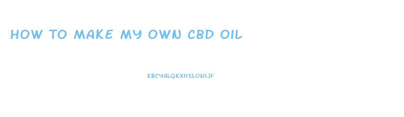 How To Make My Own Cbd Oil