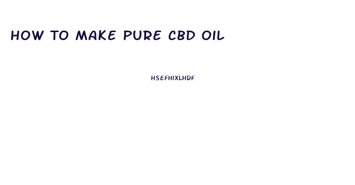 How To Make Pure Cbd Oil