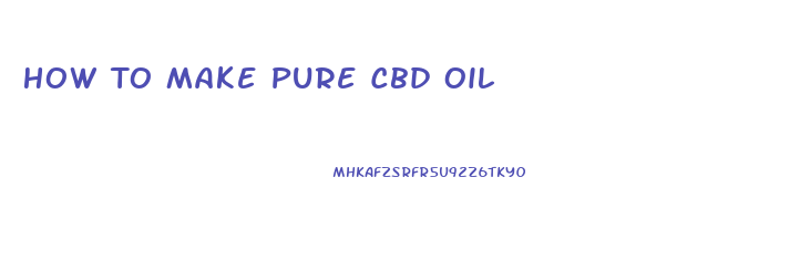 How To Make Pure Cbd Oil