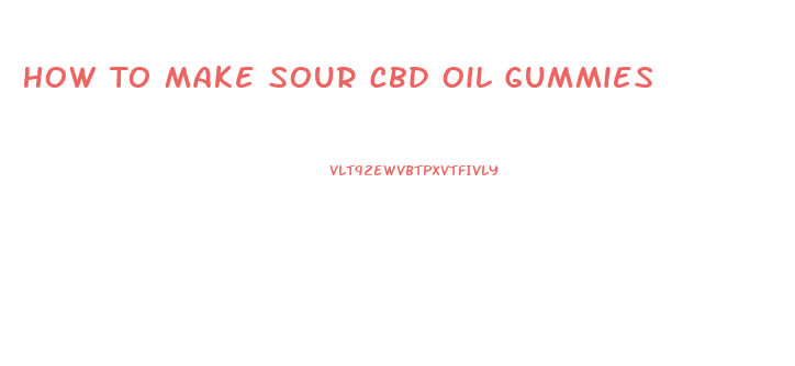 How To Make Sour Cbd Oil Gummies