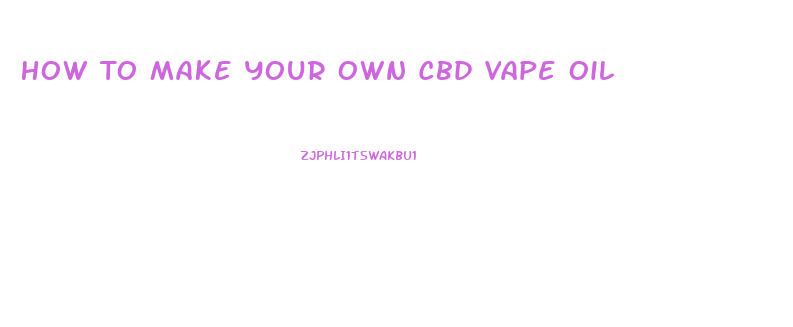 How To Make Your Own Cbd Vape Oil