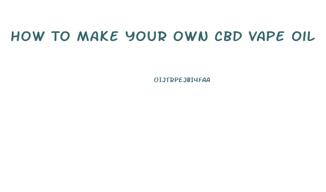 How To Make Your Own Cbd Vape Oil