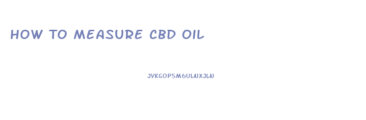 How To Measure Cbd Oil