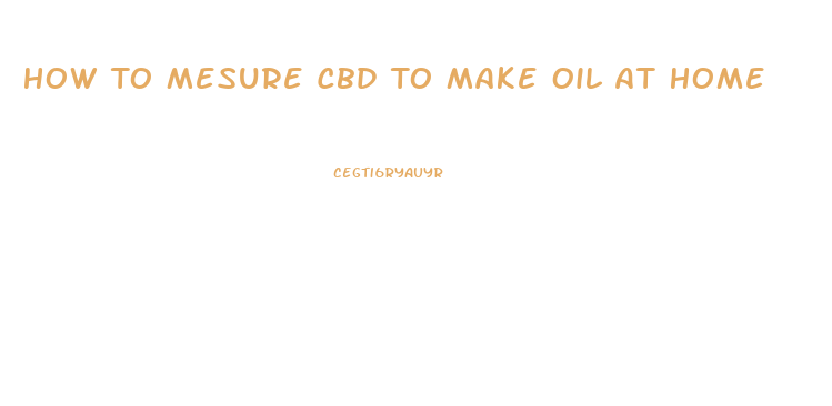 How To Mesure Cbd To Make Oil At Home