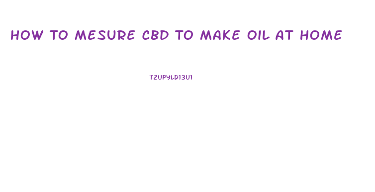 How To Mesure Cbd To Make Oil At Home