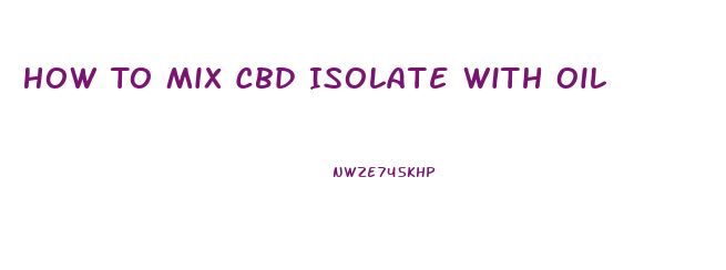 How To Mix Cbd Isolate With Oil