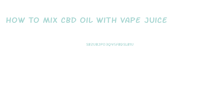 How To Mix Cbd Oil With Vape Juice