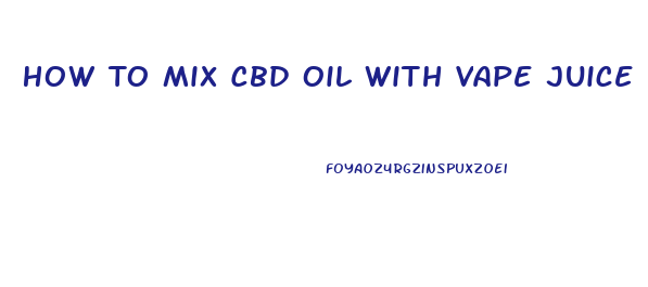 How To Mix Cbd Oil With Vape Juice