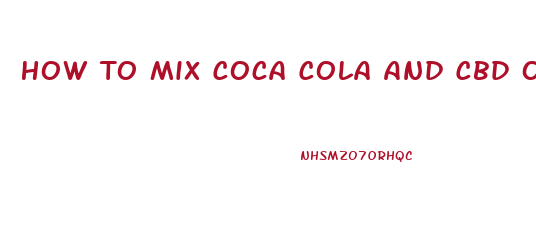 How To Mix Coca Cola And Cbd Oil