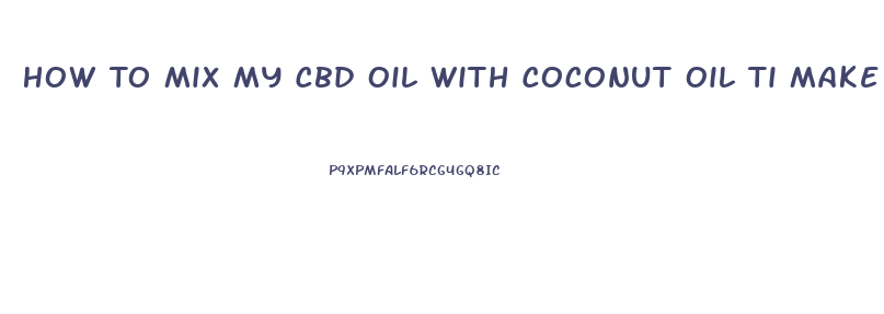 How To Mix My Cbd Oil With Coconut Oil Ti Make A Rub