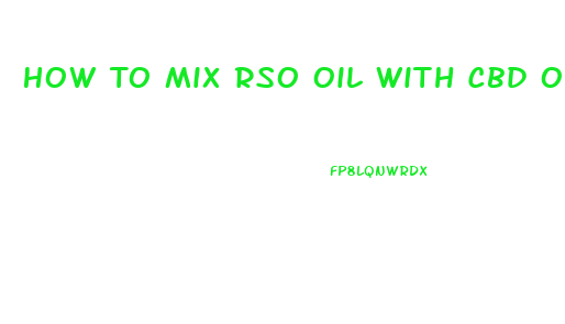 How To Mix Rso Oil With Cbd Oil