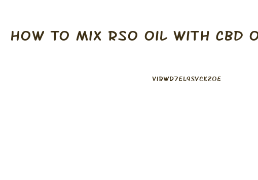 How To Mix Rso Oil With Cbd Oil