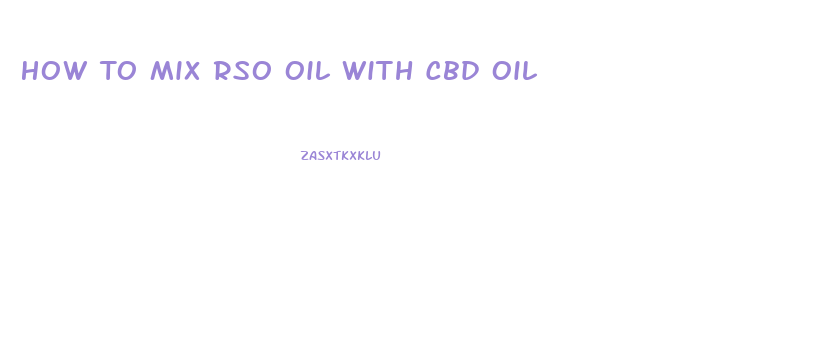 How To Mix Rso Oil With Cbd Oil