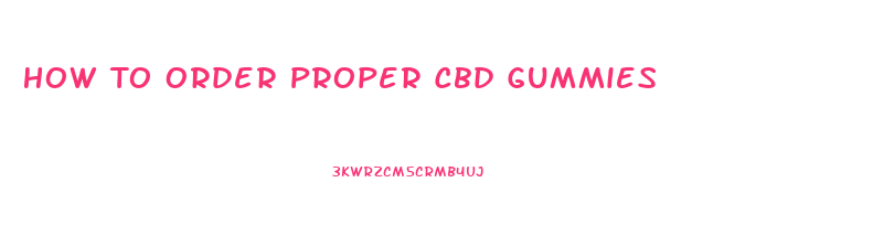 How To Order Proper Cbd Gummies